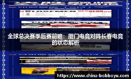 全球总决赛季后赛前瞻：厦门电竞对阵长春电竞的状态解析