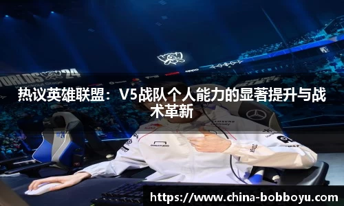 热议英雄联盟：V5战队个人能力的显著提升与战术革新